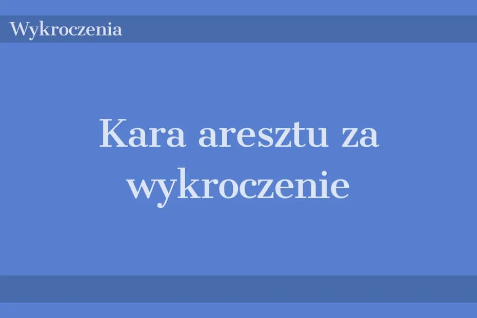 Kara aresztu za wykroczenie: co musisz wiedzieć, aby uniknąć problemów